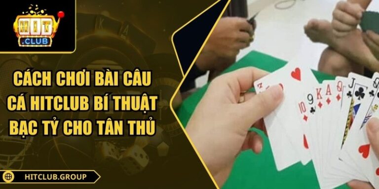 Cách Chơi Bài Câu Cá Hitclub Bí Thuật Bạc Tỷ Cho Tân Thủ 3 cách chơi bài câu cá Hitclub