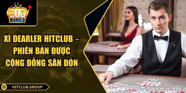 Xì Dearler Hitclub – Phiên Bản Được Cộng Đồng Săn Đón 6 Xì Dearler Hitclub